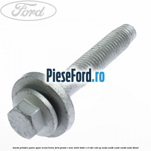 Surub prindere punte spate M12X71MM Ford Grand C-Max 2016-2020 1.5 TDCi 120 cp XWDA, XWDB, XWDC, XWDD, XWDE diesel