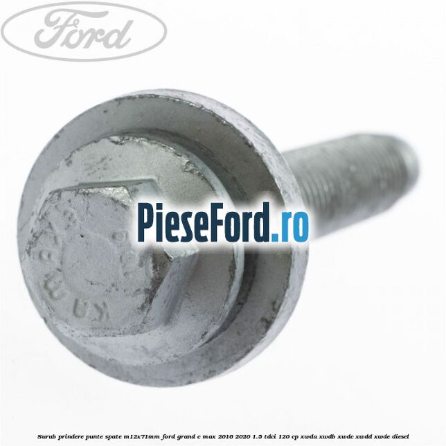 Surub prindere punte spate M12X71MM Ford Grand C-Max 2016-2020 1.5 TDCi 120 cp XWDA, XWDB, XWDC, XWDD, XWDE diesel