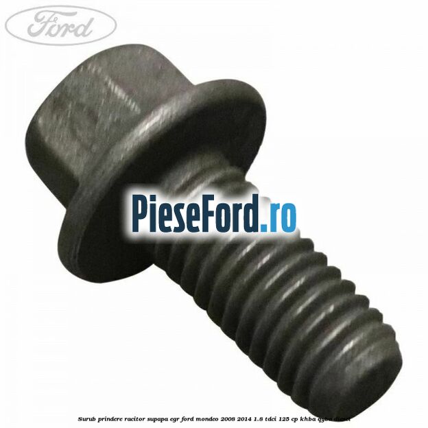 Surub prindere racitor supapa EGR Ford Mondeo 2008-2014 1.8 TDCi 125 cp Surub prindere racitor supapa EGR Ford Mondeo 2008-2014 1.8 TDCi 125 cp KHBA, QYBA diesel