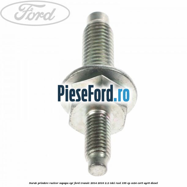 Surub prindere racitor supapa EGR Ford Transit 2014-2018 2.2 TDCi RWD 155 cp Surub prindere racitor supapa EGR Ford Transit 2014-2018 2.2 TDCi RWD 155 cp CV24, CVR5, UYR6 diesel