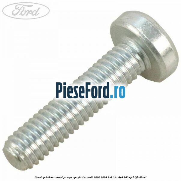 Surub prindere racord pompa apa Ford Transit 2006-2014 2.4 TDCi 4x4 140 cp H9FB diesel