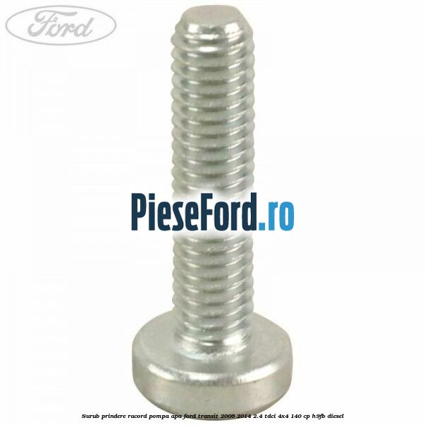 Surub prindere racord pompa apa Ford Transit 2006-2014 2.4 TDCi 4x4 140 cp H9FB diesel