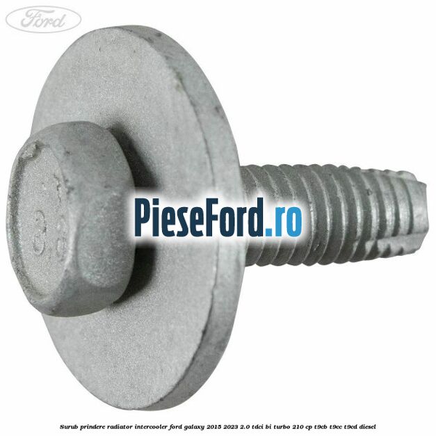 Surub prindere radiator intercooler Ford Galaxy 2015-2023 2.0 TDCi BI-Turbo 210 cp Surub prindere radiator intercooler Ford Galaxy 2015-2023 2.0 TDCi BI-Turbo 210 cp T9CB, T9CC, T9CD diesel