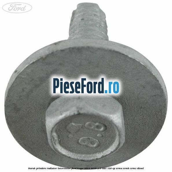Surub prindere radiator intercooler Ford Kuga 2013-2016 2.0 TDCi 120 cp XRMA, XRMB, XRMC diesel