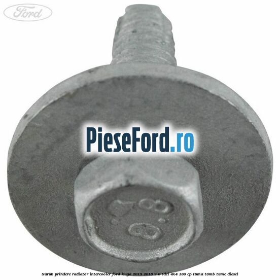 Surub prindere radiator intercooler Ford Kuga 2013-2016 2.0 TDCi 4x4 180 cp T8MA, T8MB, T8MC diesel