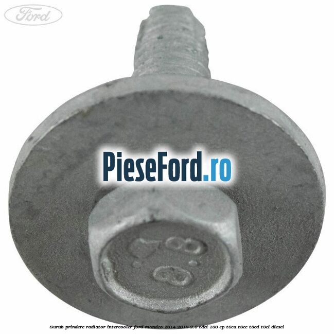 Surub prindere radiator intercooler Ford Mondeo 2014-2018 2.0 TDCi 180 cp T8CA, T8CC, T8CD, T8CL diesel
