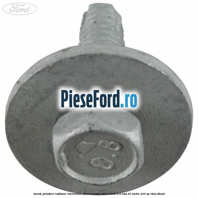 Surub prindere radiator intercooler Ford Mondeo 2014-2018 2.0 TDCi Bi-Turbo 210 cp T9CA diesel