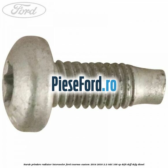Surub prindere radiator intercooler Ford Tourneo Custom 2014-2018 2.2 TDCi 100 cp DRF4, DRFF, DRFG diesel