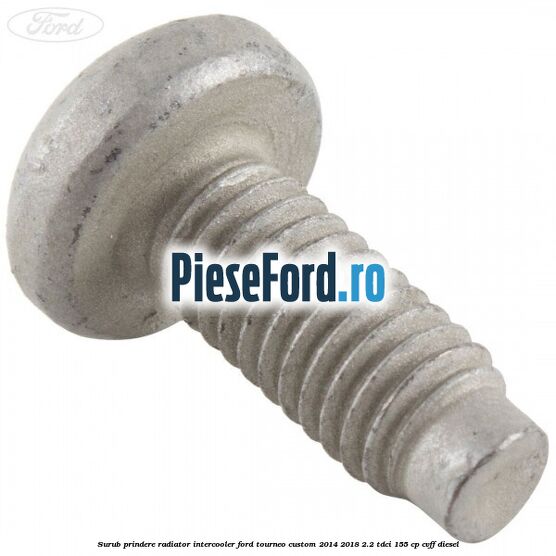 Surub prindere radiator intercooler Ford Tourneo Custom 2014-2018 2.2 TDCi 155 cp CVFF diesel