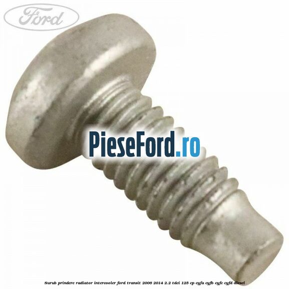 Surub prindere radiator intercooler Ford Transit 2006-2014 2.2 TDCi 125 cp CYFA, CYFB, CYFC, CYFD diesel
