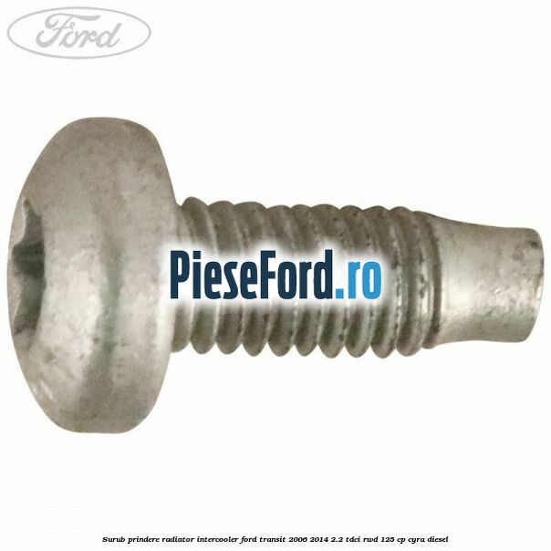 Surub prindere radiator intercooler Ford Transit 2006-2014 2.2 TDCi RWD 125 cp CYRA diesel