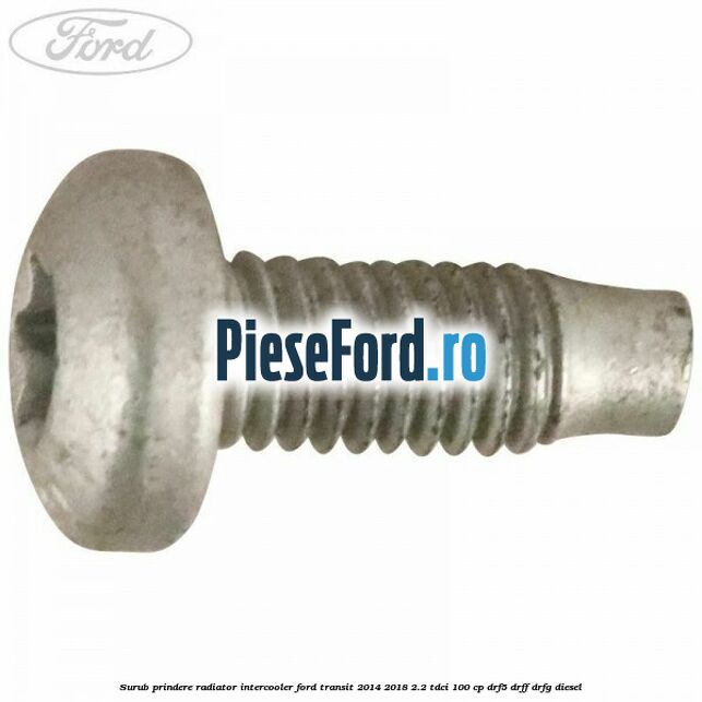 Surub prindere radiator intercooler Ford Transit 2014-2018 2.2 TDCi 100 cp DRF5, DRFF, DRFG diesel