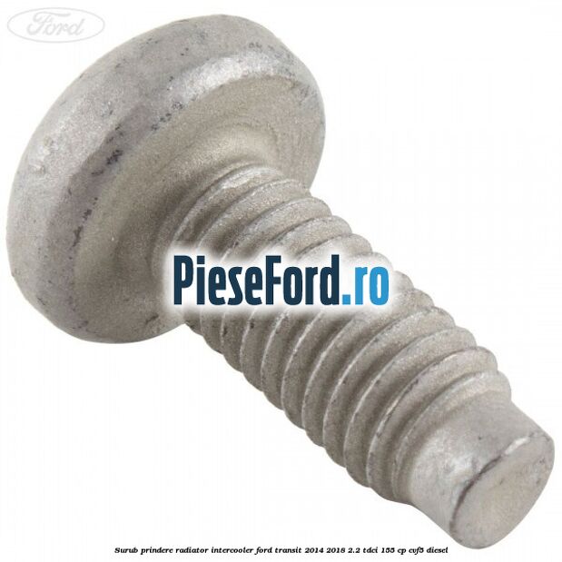 Surub prindere radiator intercooler Ford Transit 2014-2018 2.2 TDCi 155 cp CVF5 diesel