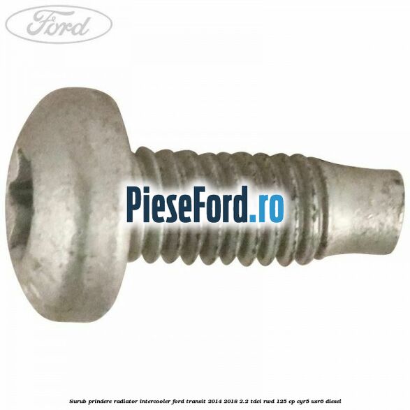 Surub prindere radiator intercooler Ford Transit 2014-2018 2.2 TDCi RWD 125 cp CYR5, USR6 diesel