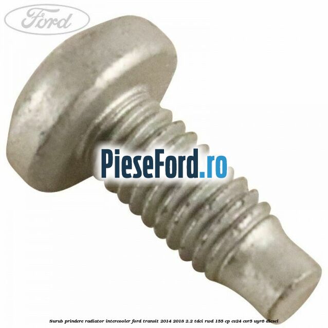 Surub prindere radiator intercooler Ford Transit 2014-2018 2.2 TDCi RWD 155 cp CV24, CVR5, UYR6 diesel