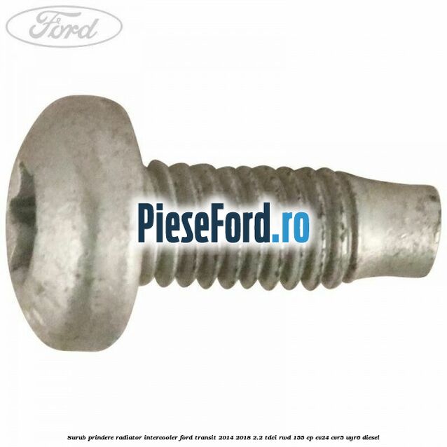 Surub prindere radiator intercooler Ford Transit 2014-2018 2.2 TDCi RWD 155 cp CV24, CVR5, UYR6 diesel