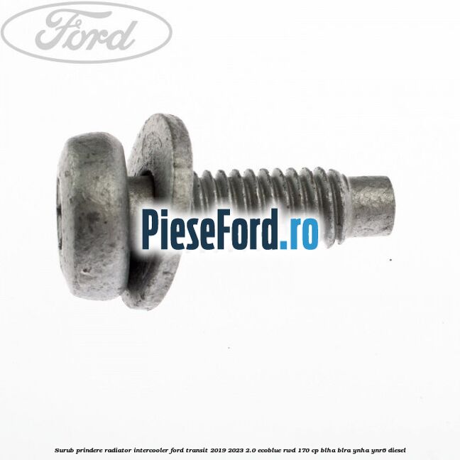 Surub prindere radiator intercooler Ford Transit 2019-2023 2.0 EcoBlue RWD 170 cp BLHA, BLRA, YNHA, YNR6 diesel