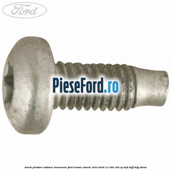 Surub prindere radiator intercooler Ford Transit Custom 2014-2018 2.2 TDCi 100 cp DRF4, DRFF, DRFG diesel