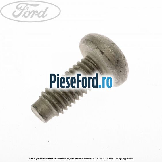 Surub prindere radiator intercooler Ford Transit Custom 2014-2018 2.2 TDCi 155 cp CVFF diesel