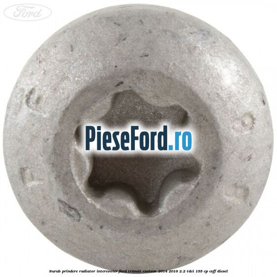 Surub prindere radiator intercooler Ford Transit Custom 2014-2018 2.2 TDCi 155 cp Surub prindere radiator intercooler Ford Transit Custom 2014-2018 2.2 TDCi 155 cp CVFF diesel