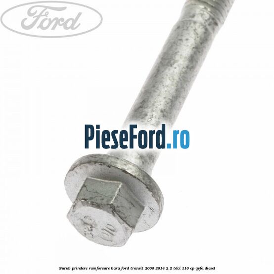 Surub prindere ramforsare bara Ford Transit 2006-2014 2.2 TDCi 110 cp QVFA diesel