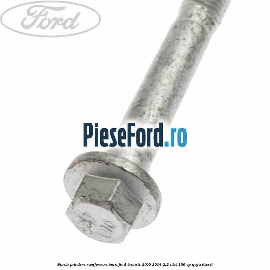 Surub prindere ramforsare bara Ford Transit 2006-2014 2.2 TDCi 130 cp Surub prindere ramforsare bara Ford Transit 2006-2014 2.2 TDCi 130 cp QWFA diesel