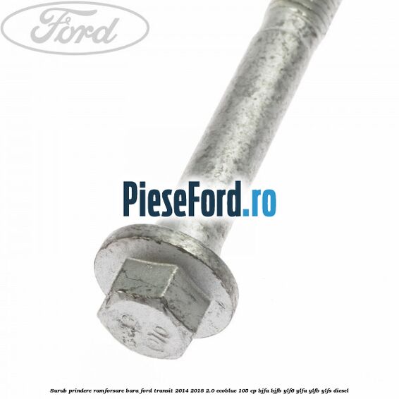 Surub prindere ramforsare bara Ford Transit 2014-2018 2.0 EcoBlue 105 cp BJFA, BJFB, YLF6, YLFA, YLFB, YLFS diesel