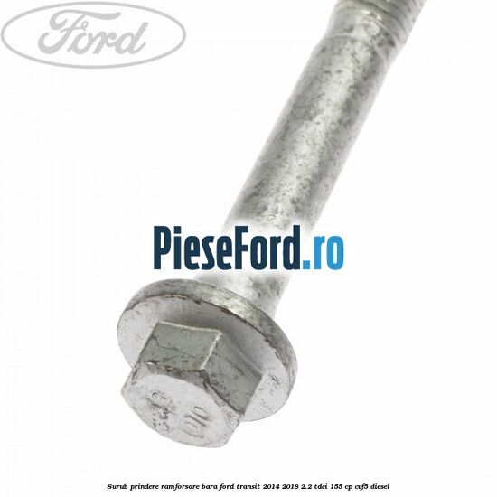 Surub prindere ramforsare bara Ford Transit 2014-2018 2.2 TDCi 155 cp CVF5 diesel
