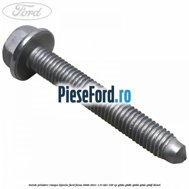 Surub prindere rampa injectie Ford Focus 2008-2011 1.6 TDCi 109 cp Surub prindere rampa injectie Ford Focus 2008-2011 1.6 TDCi 109 cp G8DA, G8DB, G8DD, G8DE, G8DF diesel