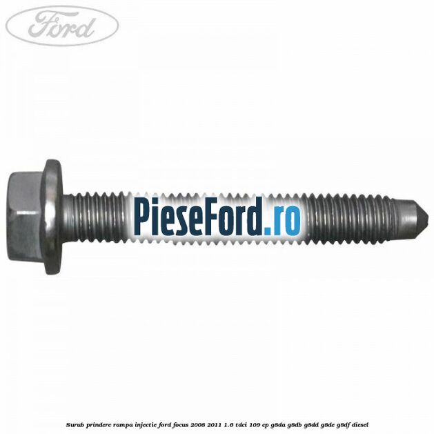 Surub prindere rampa injectie Ford Focus 2008-2011 1.6 TDCi 109 cp Surub prindere rampa injectie Ford Focus 2008-2011 1.6 TDCi 109 cp G8DA, G8DB, G8DD, G8DE, G8DF diesel