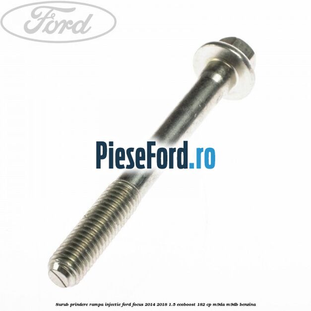Surub prindere rampa injectie Ford Focus 2014-2018 1.5 EcoBoost 182 cp M9DA, M9DB benzina