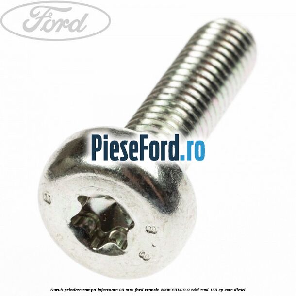 Surub prindere rampa injectoare 30 mm Ford Transit 2006-2014 2.2 TDCi RWD 155 cp CVRC diesel