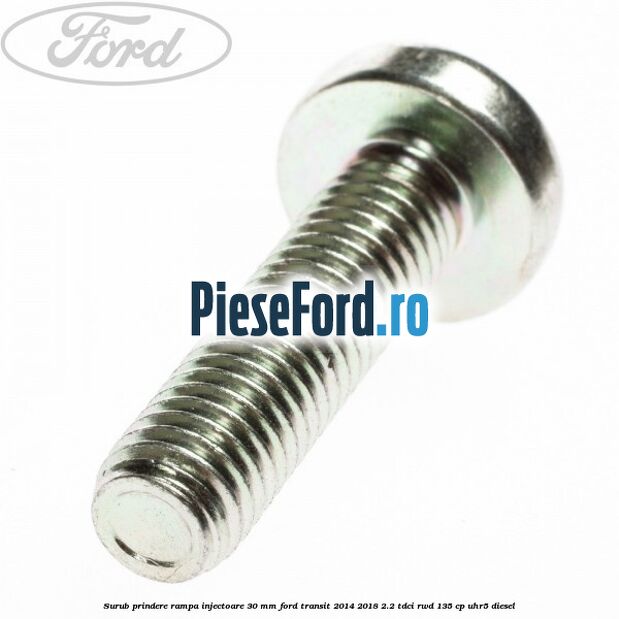 Surub prindere rampa injectoare 30 mm Ford Transit 2014-2018 2.2 TDCi RWD 135 cp Surub prindere rampa injectoare 30 mm Ford Transit 2014-2018 2.2 TDCi RWD 135 cp UHR5 diesel