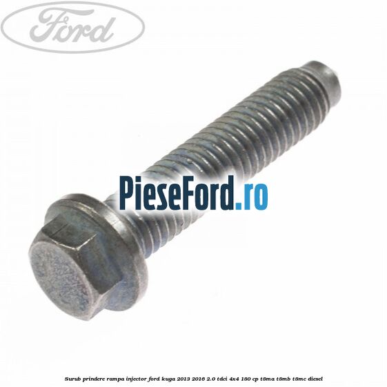 Surub prindere rampa injector Ford Kuga 2013-2016 2.0 TDCi 4x4 180 cp T8MA, T8MB, T8MC diesel