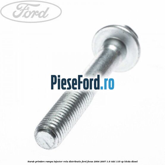 Surub prindere rampa injector, rola distributie Ford Focus 2004-2007 1.8 TDCi 115 cp Surub prindere rampa injector, rola distributie Ford Focus 2004-2007 1.8 TDCi 115 cp KKDA diesel