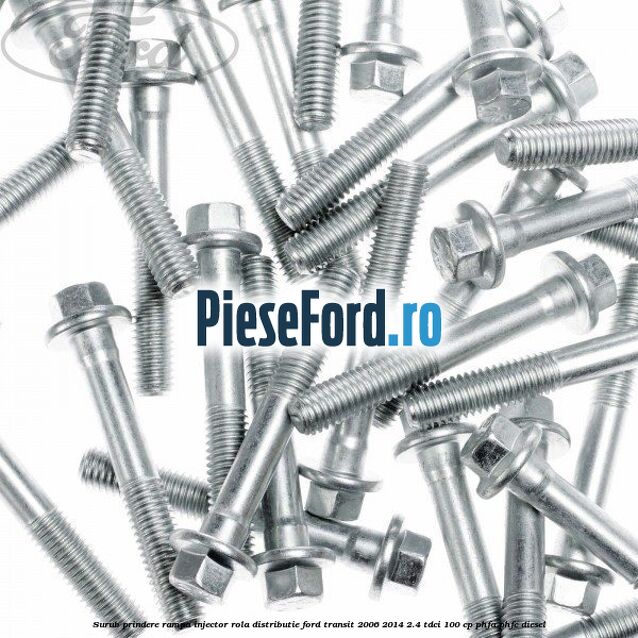 Surub prindere rampa injector, rola distributie Ford Transit 2006-2014 2.4 TDCi 100 cp Surub prindere rampa injector, rola distributie Ford Transit 2006-2014 2.4 TDCi 100 cp PHFA, PHFC diesel