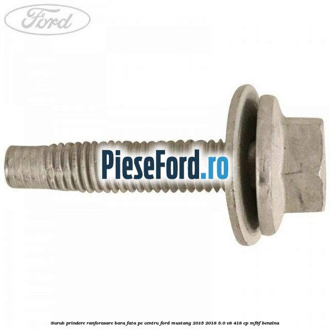 Surub prindere ranforasare bara fata pe centru Ford Mustang 2015-2018 5.0 V8 418 cp Surub prindere ranforasare bara fata pe centru Ford Mustang 2015-2018 5.0 V8 418 cp MF8F benzina