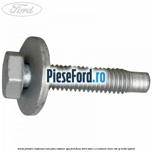Surub prindere ranforsare bara fata, radiator apa Ford Focus 2019-2023 1.0 EcoBoost mHEV 155 cp Surub prindere ranforsare bara fata, radiator apa Ford Focus 2019-2023 1.0 EcoBoost mHEV 155 cp M0DC Hybrid