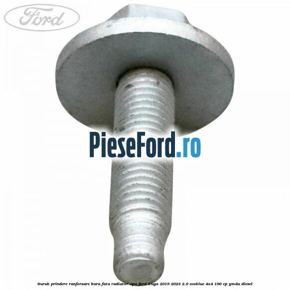 Surub prindere ranforsare bara fata, radiator apa Ford Kuga 2019-2023 2.0 EcoBlue 4x4 190 cp Surub prindere ranforsare bara fata, radiator apa Ford Kuga 2019-2023 2.0 EcoBlue 4x4 190 cp YMDA diesel
