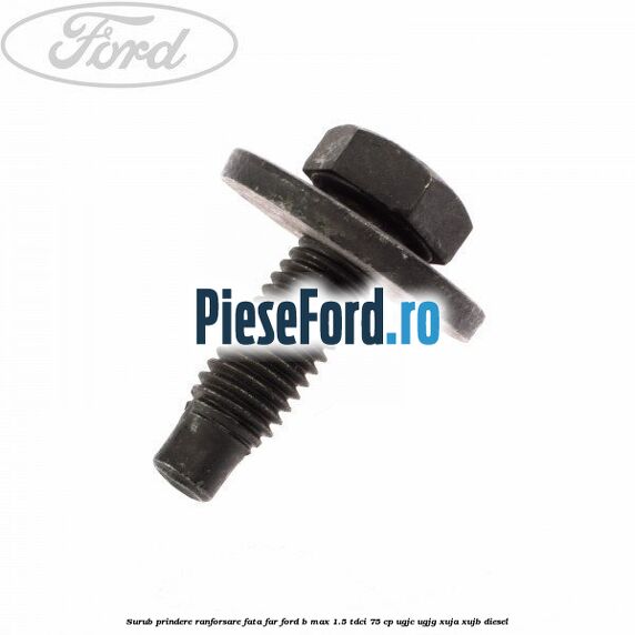 Surub prindere ranforsare fata, far Ford B-Max 1.5 TDCi 75 cp UGJC, UGJG, XUJA, XUJB diesel