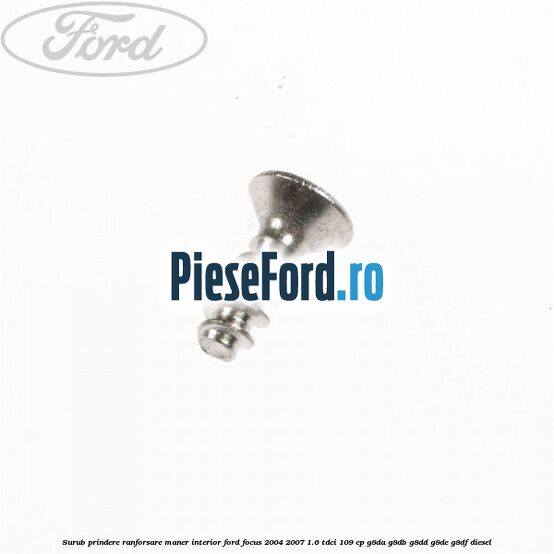 Surub prindere ranforsare maner interior Ford Focus 2004-2007 1.6 TDCi 109 cp G8DA, G8DB, G8DD, G8DE, G8DF diesel