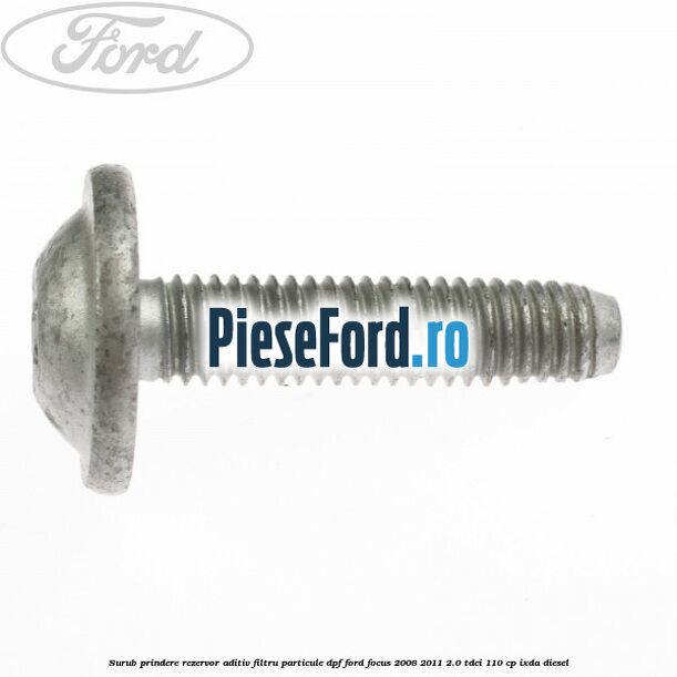 Surub prindere rezervor aditiv filtru particule DPF Ford Focus 2008-2011 2.0 TDCi 110 cp Surub prindere rezervor aditiv filtru particule DPF Ford Focus 2008-2011 2.0 TDCi 110 cp IXDA diesel