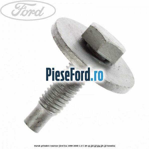Surub prindere rezervor Ford Ka 1996-2008 1.3 i 49 cp JJD, JJF, JJG, JJH, JJL benzina
