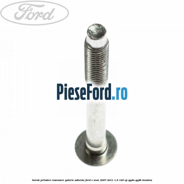 Surub prindere rezonator galerie admisie Ford C-Max 2007-2011 1.8 125 cp Surub prindere rezonator galerie admisie Ford C-Max 2007-2011 1.8 125 cp QQDA, QQDB benzina
