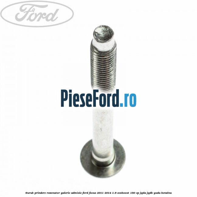 Surub prindere rezonator galerie admisie Ford Focus 2011-2014 1.6 EcoBoost 150 cp JQDA, JQDB, YUDA benzina