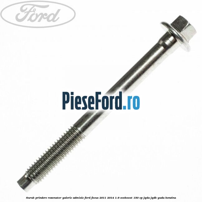 Surub prindere rezonator galerie admisie Ford Focus 2011-2014 1.6 EcoBoost 150 cp JQDA, JQDB, YUDA benzina