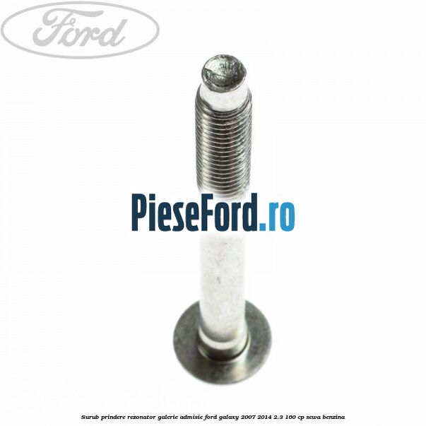 Surub prindere rezonator galerie admisie Ford Galaxy 2007-2014 2.3 160 cp SEWA benzina