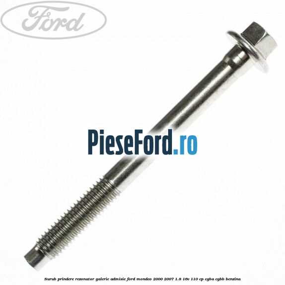 Surub prindere rezonator galerie admisie Ford Mondeo 2000-2007 1.8 16V 110 cp CGBA, CGBB benzina
