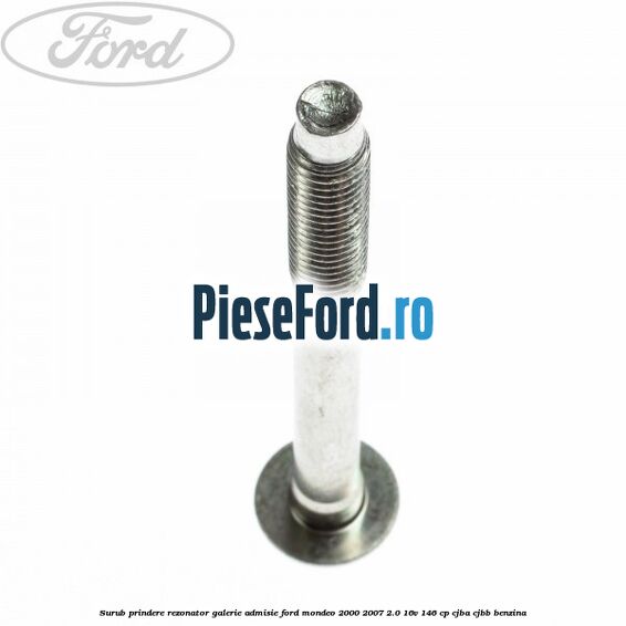 Surub prindere rezonator galerie admisie Ford Mondeo 2000-2007 2.0 16V 146 cp CJBA, CJBB benzina