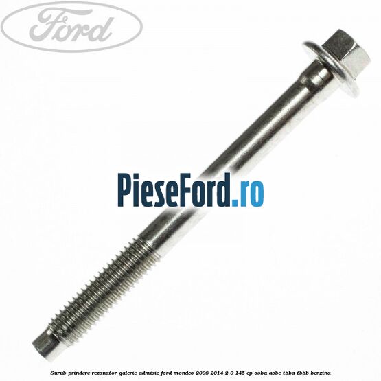 Surub prindere rezonator galerie admisie Ford Mondeo 2008-2014 2.0 145 cp Surub prindere rezonator galerie admisie Ford Mondeo 2008-2014 2.0 145 cp AOBA, AOBC, TBBA, TBBB benzina